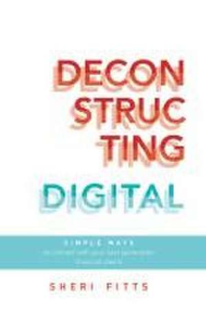 Deconstructing Digital: Simple Ways to Connect with Your Next-Generation Financial Clients de Sheri Fitts