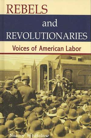 Rebels and Revolutionaries: Voices of American Labor de Nancy Whitelaw