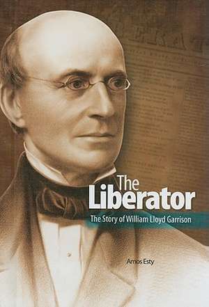 The Liberator: The Story of William Lloyd Garrison de Amos Esty