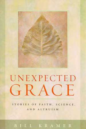 Unexpected Grace: Stories of Faith, Science, and Altruism de Bill Kramer