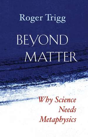 Beyond Matter: Why Science Needs Metaphysics de Roger Trigg