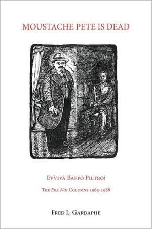 Moustache Pete Is Dead: Evviva Baffo Pietro! the Fra Noi Columns 1985-1988 de Fred L. Gardaph