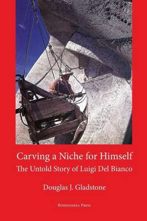 Carving a Niche for Himself: The Untold Story of Luigi del Bianco and Mount Rushmore de Douglas J. Gladstone