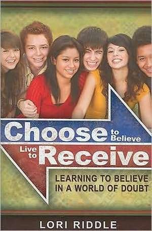 Choose to Believe, Live to Receive de Lori Riddle