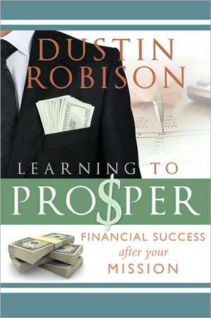 Learning to Prosper: Financial Success After Your Mission de Dustin Robison