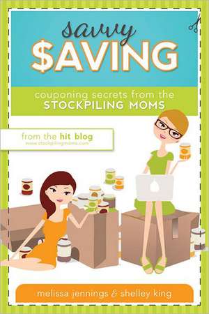 Savvy Saving: Couponing Secrets from the Stockpiling Moms de Melissa Jennings