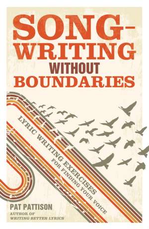 Songwriting Without Boundaries: Lyric Writing Exercises for Finding Your Voice de Pat Pattison