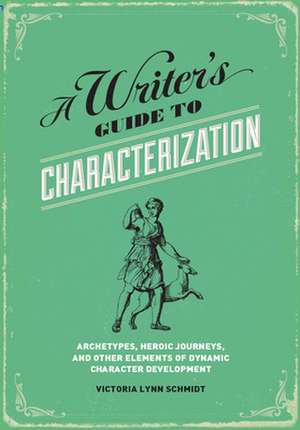 A Writer's Guide to Characterization: Archetypes, Heroic Journeys, and Other Elements of Dynamic Character Development de Victoria LynnPh.D. Schmidt