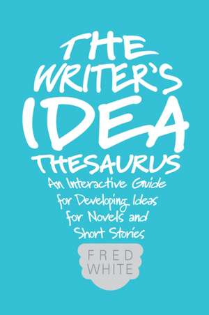 The Writer's Idea Thesaurus: An Interactive Guide for Developing Ideas for Novels and Short Stories de Fred White