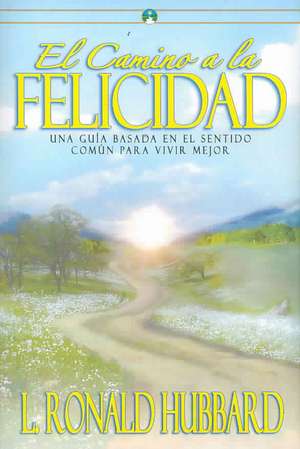 El Camino a la Felicidad: Una Guia Basada en el Sentido Comun Para Vivir Mejor de L. Ron Hubbard