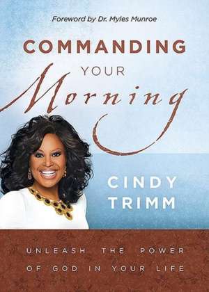 Commanding Your Morning: Unleashing the Power of God in Your Life de Cindy Trimm