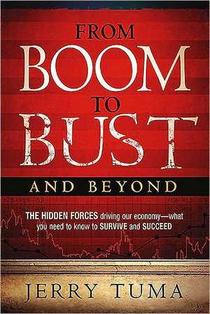 From Boom to Bust and Beyond: The Hidden Forces Driving Our Economy - What You Need to Know to Survive and Succeed de Jerry Tuma