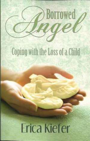 Borrowed Angel: Coping with the Loss of a Child de Erica Kiefer