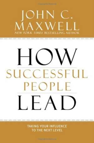 How Successful People Lead: Taking Your Influence to the Next Level de John C. Maxwell