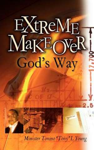 Extreme Makeover God's Way de Tonino "Tony" L. Young