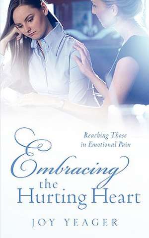 Embracing the Hurting Heart de Joy Yeager