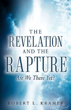 The Revelation and the Rapture-Are We There Yet? de Robert L. Kramer