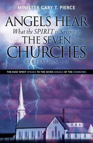 Angels Hear What the Spirit Is Saying to the Seven Churches Revelation 1-3 de Gary T Pierce