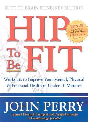 Hip to Be Fit: Workouts to Improve Your Mental, Physical & Financial Health in Under 10 Minutes de John Perry