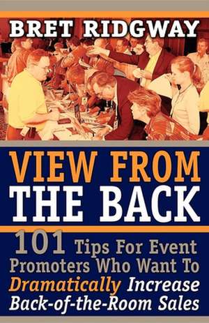 View from the Back: 101 Tips for Event Promoters Who Want to Dramatically Increase Back-Of-The-Room Sales de Bret Ridgway