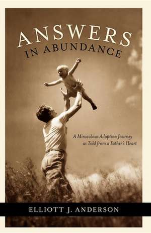 Answers in Abundance: A Miraculous Adoption Journey as Told from a Father's Heart de Elliott Anderson