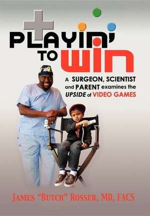 Playin' to Win: A Surgeon, Scientist and Parent Examines the Upside of Video Games de James Rosser