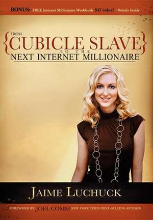 From Cubicle Slave to the Next Internet Millionaire de Jaime Luchuck