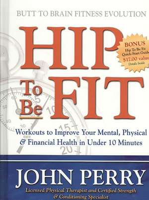 Hip to Be Fit: Workouts to Improve Your Mental, Physical & Financial Health in Under 10 Minutes de John Perry