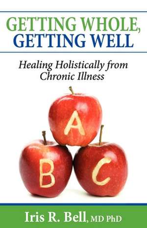 Getting Whole, Getting Well: Healing Holistically from Chronic Illness de Iris R. Bell