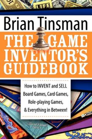 The Game Inventor's Guidebook: How to Invent and Sell Board Games, Card Games, Role-Playing Games, & Everything in Between! de Brian Tinsman