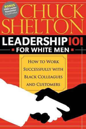 Leadership 101 for White Men: How to Work Successfully with Black Colleagues and Customers de Chuck Shelton