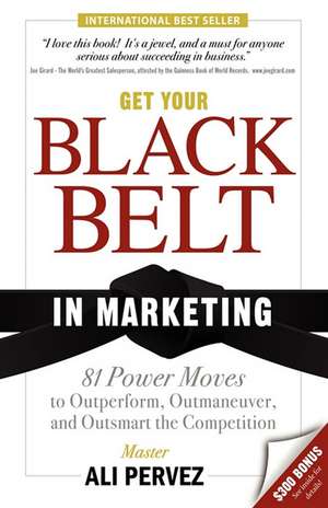 Get Your Black Belt in Marketing: 81 Power Moves to Outperform, Outmaneuver, and Outsmart the Competition de Ali Pervez