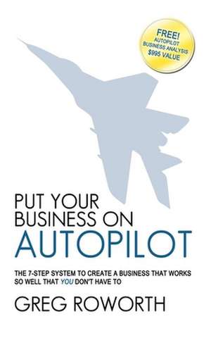 Put Your Business on Autopilot: The 7-Step System to Create a Business That Works So Well That You Don't Have to de Greg Roworth