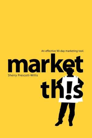 Market This!: An Effective 90-Day Marketing Tool de Sherry Prescott-Willis