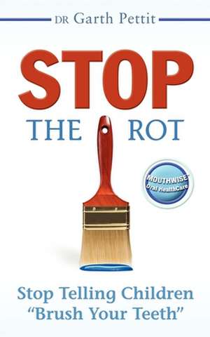 Stop the Rot: Stop Telling Children "Brush Your Teeth]morgan James Publishing]bc]b102]12/01/2008]hea040000]]12.95]14.95]ip]mjp]r]r]m de Garth Pettit