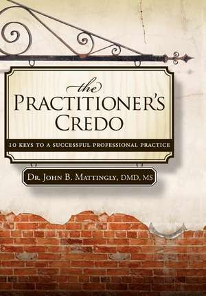 The Practitioner's Credo: 10 Keys to a Successful Professional Practice de John B Mattingly