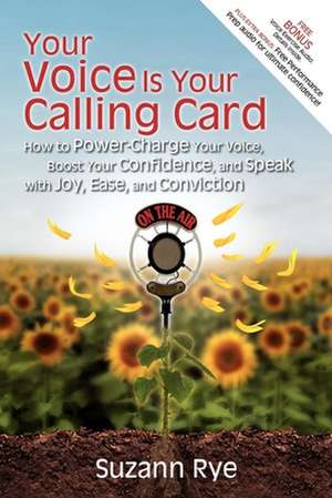 Your Voice Is Your Calling Card: How to Power-Charge Your Voice, Boost Your Confidence, and Speak with Joy, Ease, and Conviction de Suzann Rye