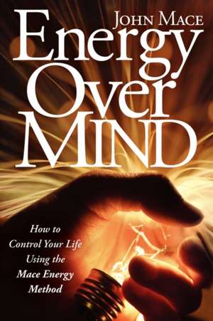 Energy Over Mind!: How to Take Control of Your Life Using the Mace Energy Method de John Mace