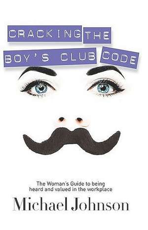 Cracking the Boy's Club Code: The Woman's Guide to Being Heard and Valued in the Workplace de MICHAEL JOHNSON