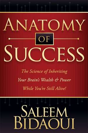 Anatomy of Success: The Science of Inheriting Your Brain's Wealth & Power While You're Still Alive! de Saleem Bidaoui