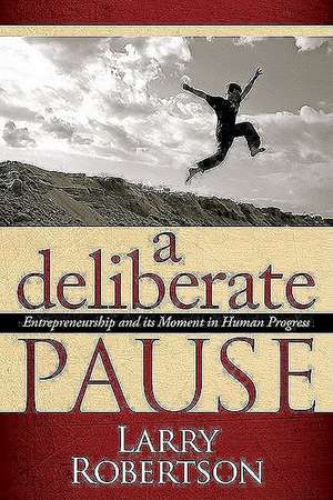 A Deliberate Pause: Entrepreneurship and Its Moment in Human Progress de Larry Robertson