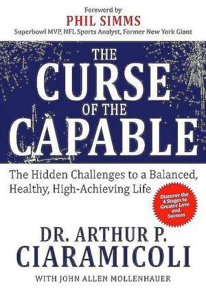 The Curse of the Capable: The Hidden Challenges to a Balanced, Healthy, High-Achieving Life de Arthur P. Ciaramicoli