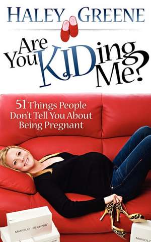 Are You Kidding Me?: 51 Things People Don't Tell You about Being Pregnant de Haley Greene