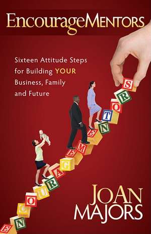 Encouragementors: Sixteen Attitude Steps for Building Your Business, Family and Future de Joan Majors