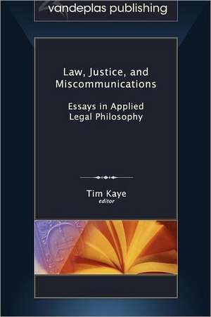 Law, Justice, and Miscommunications: Essays in Applied Legal Philosophy de Tim Kaye