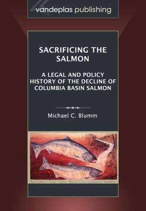 Sacrificing the Salmon: A Legal and Policy History of the Decline of Columbia Basin Salmon de Michael C. Blumm