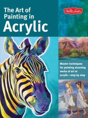 The Art of Painting in Acrylic: Master Techniques for Painting Stunning Works of Art in Acrylic-Step by Step de Walter Foster Creative Team