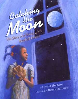 Catching the Moon: The Story of a Young Girl's Baseball Dream de Crystal Hubbard