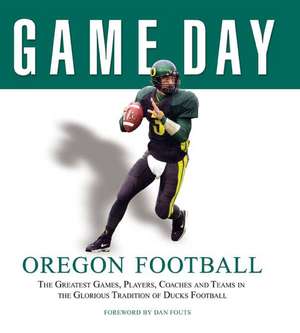 Oregon Football: The Greatest Games, Players, Coaches and Teams in the Glorious Tradition of Ducks Football de Dan Fouts