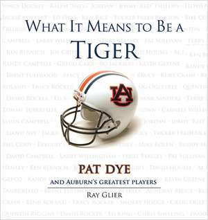 What It Means to Be a Tiger: Pat Dye and Auburn's Greatest Players de Ray Glier